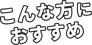 こんな方におすすめ